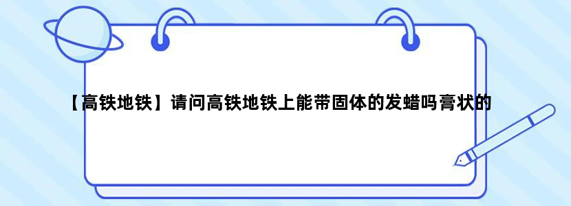 【高铁地铁】请问高铁地铁上能带固体的发蜡吗膏状的