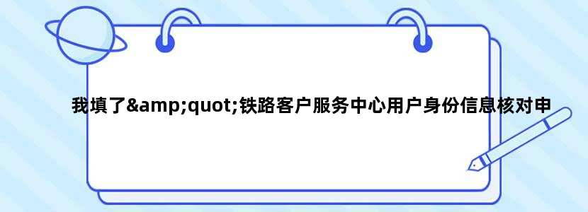我填了"铁路客户服务中心用户身份信息核对申请表"，但过了一天了，没有收到回复，请问什么时候能收到回复