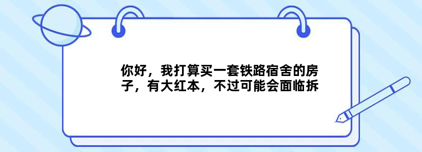 你好，我打算买一套铁路宿舍的房子，有大红本，不过可能会面临拆迁，如果拆迁会给补偿吗