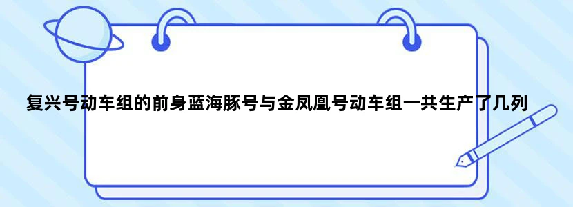 复兴号动车组的前身蓝海豚号与金凤凰号动车组一共生产了几列