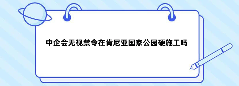 中企会无视禁令在肯尼亚国家公园硬施工吗