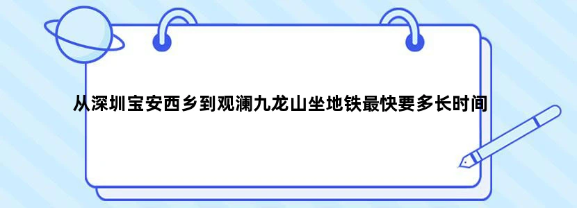 从深圳宝安西乡到观澜九龙山坐地铁最快要多长时间
