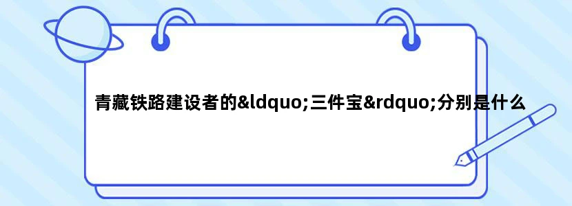 青藏铁路建设者的“三件宝”分别是什么
