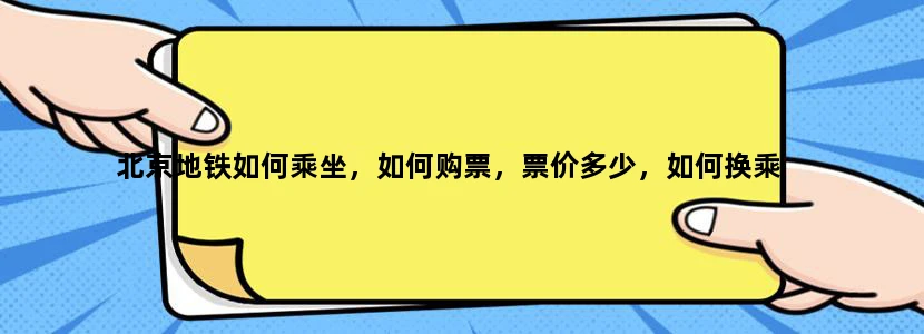 北京地铁如何乘坐，如何购票，票价多少，如何换乘