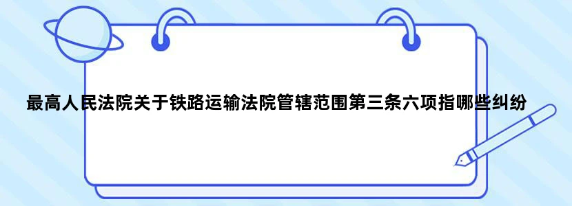 最高人民法院关于铁路运输法院管辖范围第三条六项指哪些纠纷