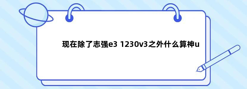 现在除了志强e3 1230v3之外什么算神u