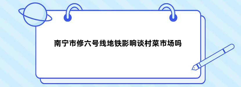 南宁市修六号线地铁影响谈村菜市场吗