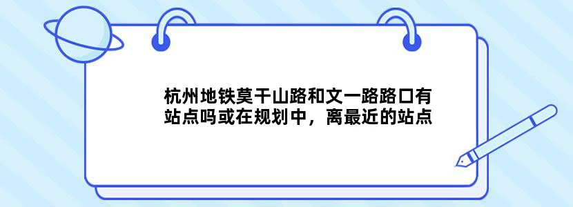 杭州地铁莫干山路和文一路路口有站点吗或在规划中，离最近的站点在
