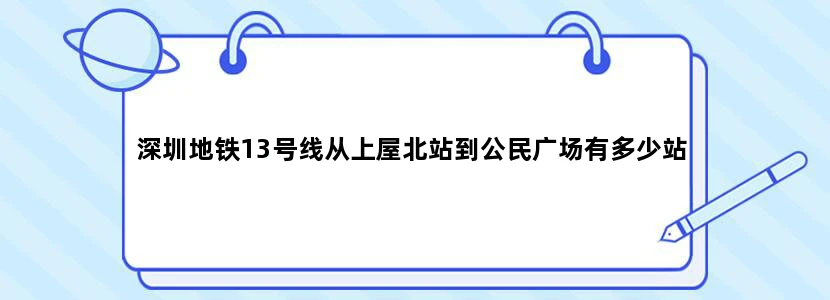 深圳地铁13号线从上屋北站到公民广场有多少站
