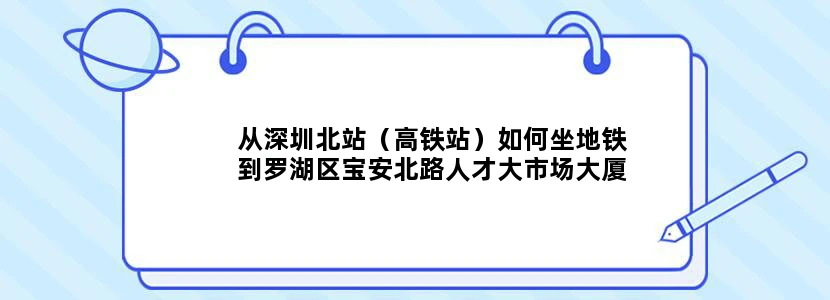 从深圳北站（高铁站）如何坐地铁到罗湖区宝安北路人才大市场大厦