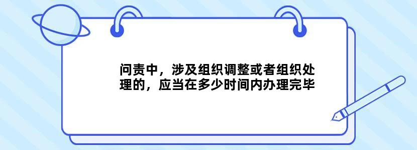问责中，涉及组织调整或者组织处理的，应当在多少时间内办理完毕相应手续