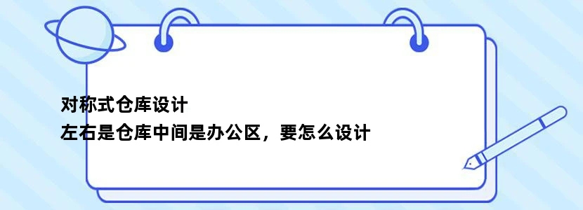 对称式仓库设计
左右是仓库中间是办公区，要怎么设计