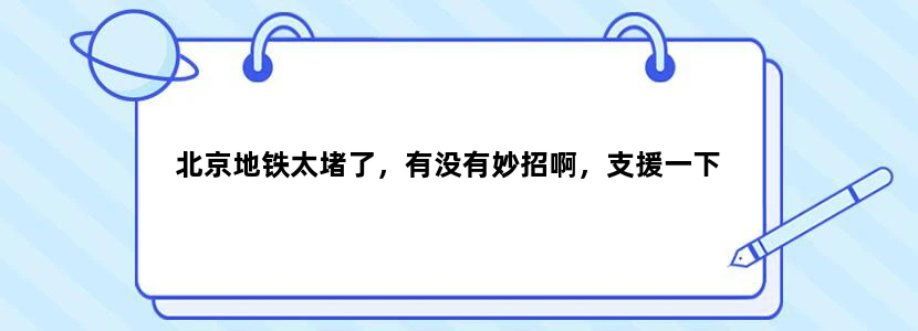 北京地铁太堵了，有没有妙招啊，支援一下