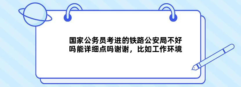 国家公务员考进的铁路公安局不好吗能详细点吗谢谢，比如工作环境.....待遇什么。