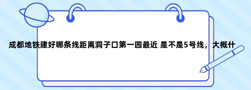 成都地铁建好哪条线距离洞子口第一园最近 是不是5号线，大概什么站