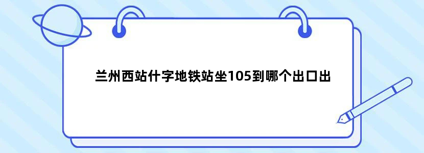 兰州西站什字地铁站坐105到哪个出口出