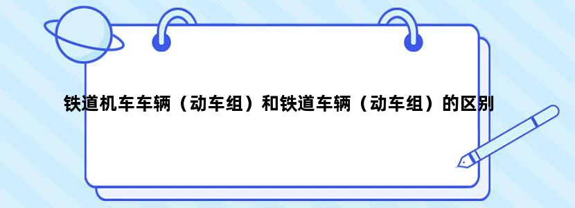 铁道机车车辆（动车组）和铁道车辆（动车组）的区别