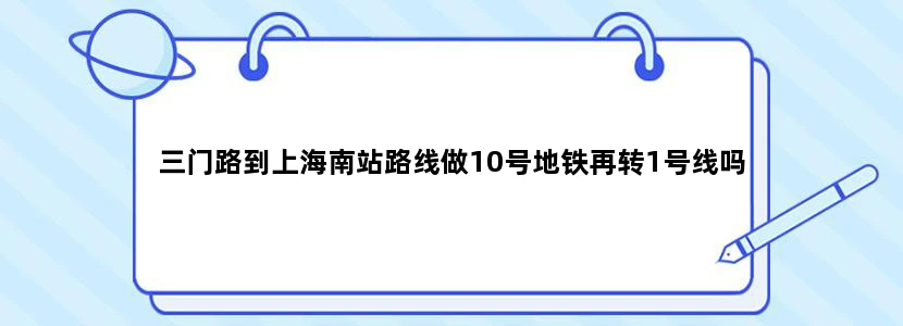 三门路到上海南站路线做10号地铁再转1号线吗