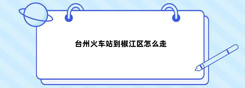 台州火车站到椒江区怎么走