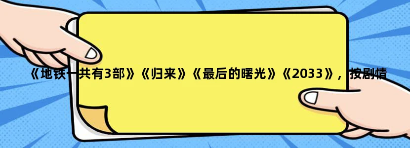 《地铁一共有3部》《归来》《最后的曙光》《2033》，按剧情来应该先玩哪个