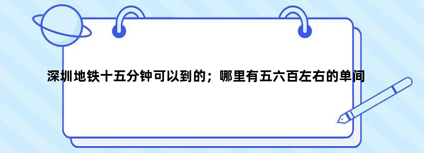 深圳地铁十五分钟可以到的；哪里有五六百左右的单间