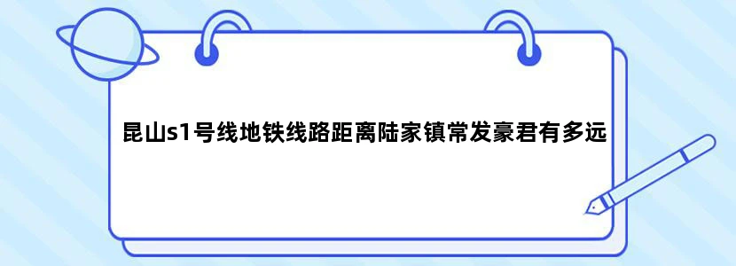 昆山s1号线地铁线路距离陆家镇常发豪君有多远