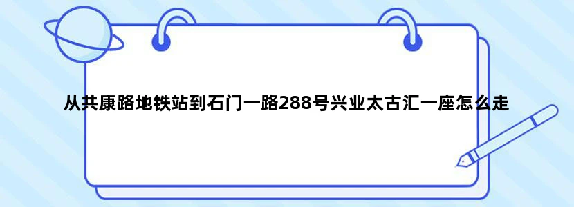 从共康路地铁站到石门一路288号兴业太古汇一座怎么走