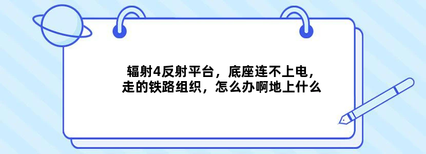 辐射4反射平台，底座连不上电，走的铁路组织，怎么办啊地上什么都