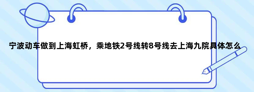宁波动车做到上海虹桥，乘地铁2号线转8号线去上海九院具体怎么走