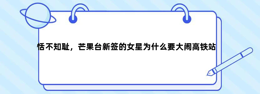 恬不知耻，芒果台新签的女星为什么要大闹高铁站