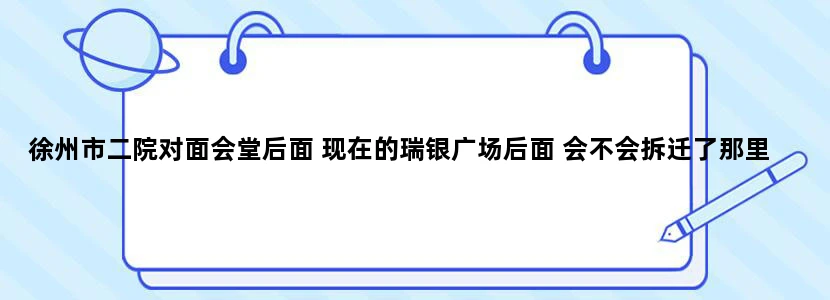 徐州市二院对面会堂后面 现在的瑞银广场后面 会不会拆迁了那里有没有规划地铁建设拆迁内我们前面