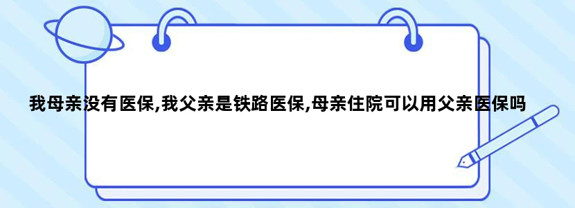 我母亲没有医保,我父亲是铁路医保,母亲住院可以用父亲医保吗