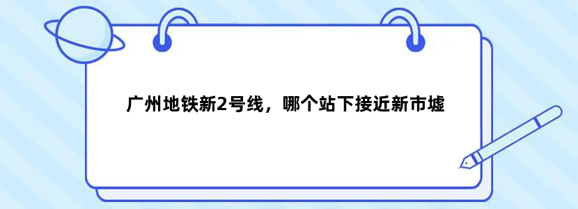 广州地铁新2号线，哪个站下接近新市墟