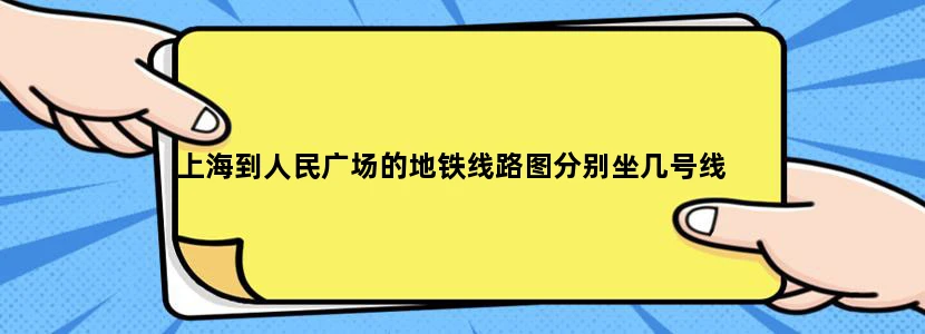 上海到人民广场的地铁线路图分别坐几号线