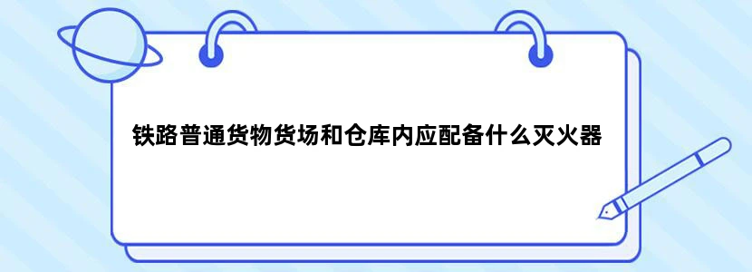 铁路普通货物货场和仓库内应配备什么灭火器