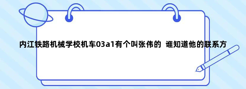 内江铁路机械学校机车03a1有个叫张伟的  谁知道他的联系方式和照片