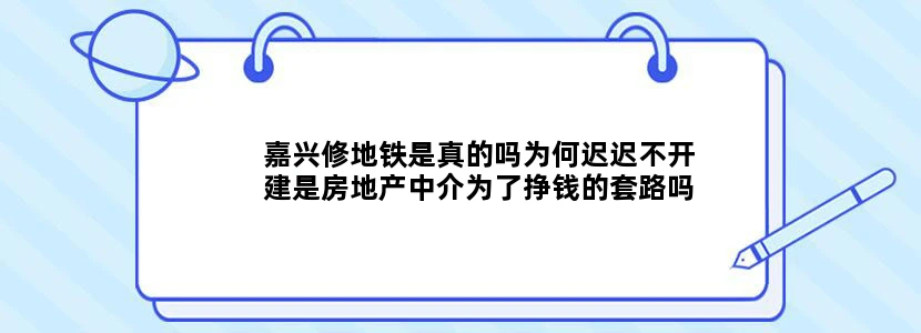 嘉兴修地铁是真的吗为何迟迟不开建是房地产中介为了挣钱的套路吗