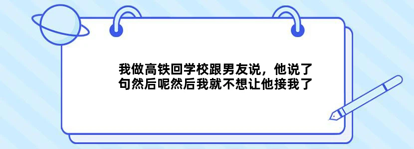 我做高铁回学校跟男友说，他说了句然后呢然后我就不想让他接我了我觉得他不关心我。然后我不高兴啊就说