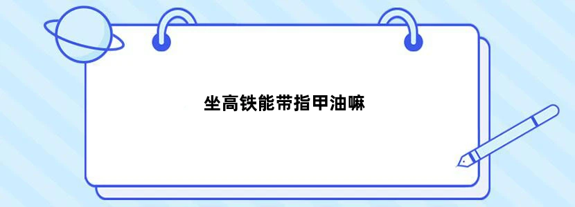 坐高铁能带指甲油嘛