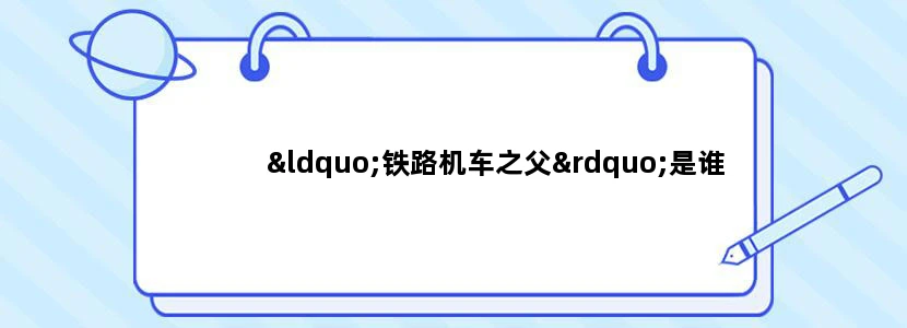 “铁路机车之父”是谁