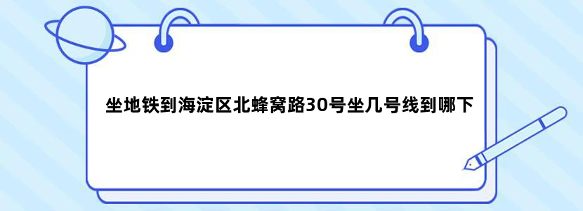 坐地铁到海淀区北蜂窝路30号坐几号线到哪下