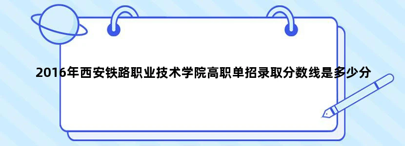 2016年西安铁路职业技术学院高职单招录取分数线是多少分