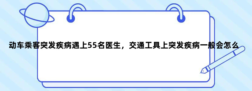 动车乘客突发疾病遇上55名医生，交通工具上突发疾病一般会怎么处理