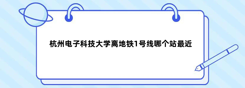 杭州电子科技大学离地铁1号线哪个站最近