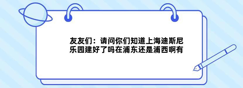 友友们：请问你们知道上海迪斯尼乐园建好了吗在浦东还是浦西啊有谁知道具体地址啊有地铁通哇