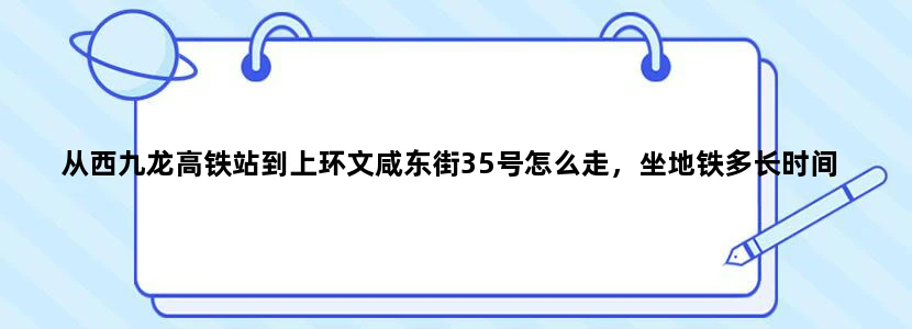 从西九龙高铁站到上环文咸东街35号怎么走，坐地铁多长时间