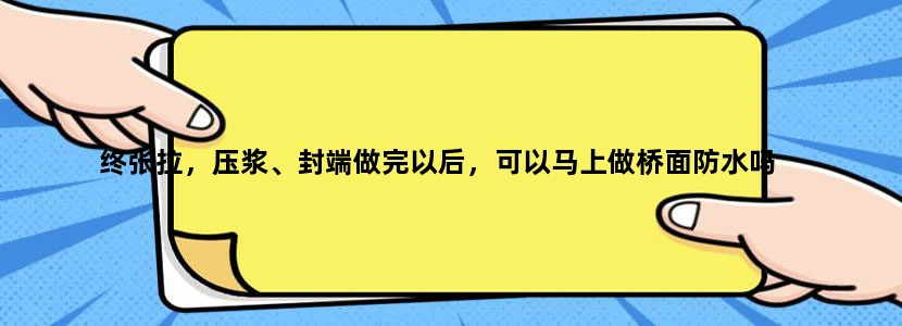 终张拉，压浆、封端做完以后，可以马上做桥面防水吗