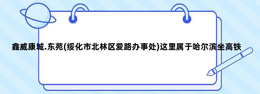 鑫威康城.东苑(绥化市北林区爱路办事处)这里属于哈尔滨坐高铁去，要坐哪一趟