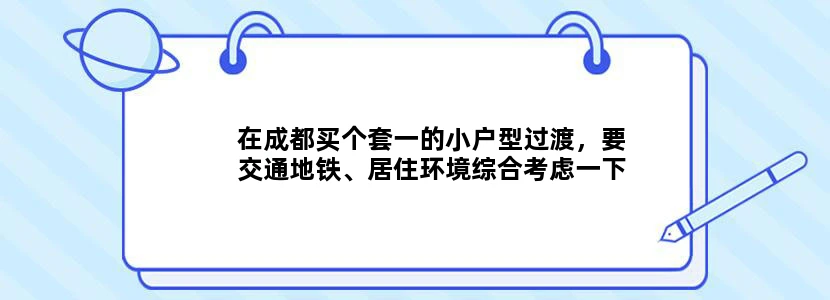 在成都买个套一的小户型过渡，要交通地铁、居住环境综合考虑一下，毕竟现在自己住，还要以后有升值空间。