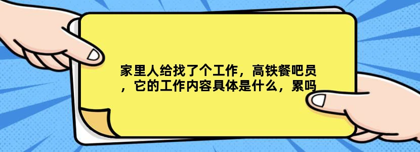 家里人给找了个工作，高铁餐吧员，它的工作内容具体是什么，累吗工作服是怎样的说出去是不是挺丢人